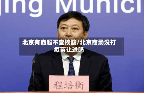 北京有商超不查核酸/北京商场没打疫苗让进吗-第1张图片