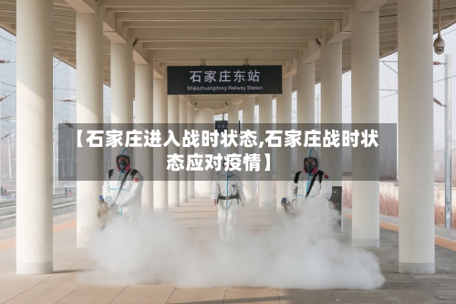 【石家庄进入战时状态,石家庄战时状态应对疫情】-第1张图片