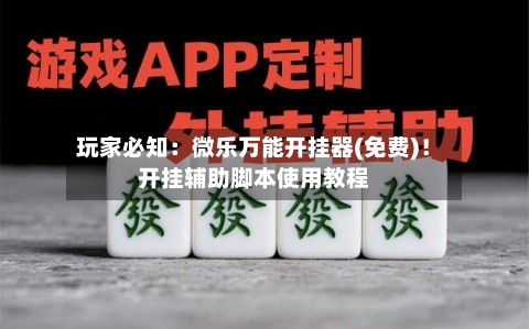 玩家必知:微乐万能开挂器(免费)!开挂辅助脚本使用教程-第1张图片