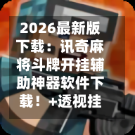 2026最新版下载：讯奇麻将斗牌开挂辅助神器软件下载！+透视挂	”开挂辅助软件教程-第2张图片