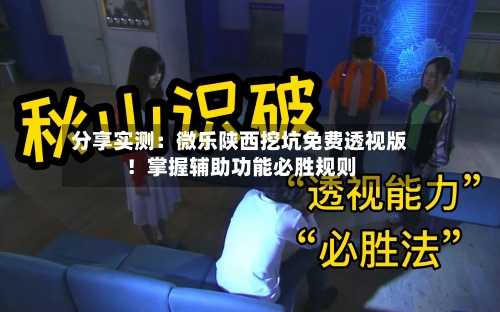 分享实测:微乐陕西挖坑免费透视版!掌握辅助功能必胜规则-第1张图片