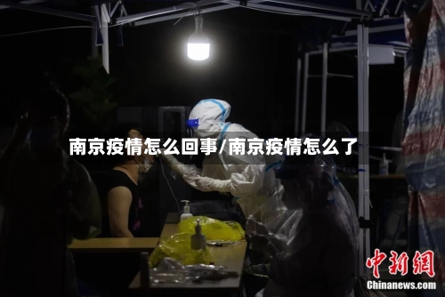 南京疫情怎么回事/南京疫情怎么了-第1张图片