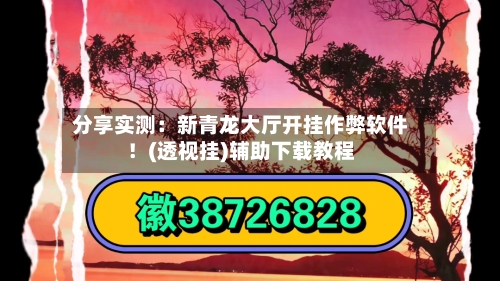 分享实测：新青龙大厅开挂作弊软件！(透视挂)辅助下载教程