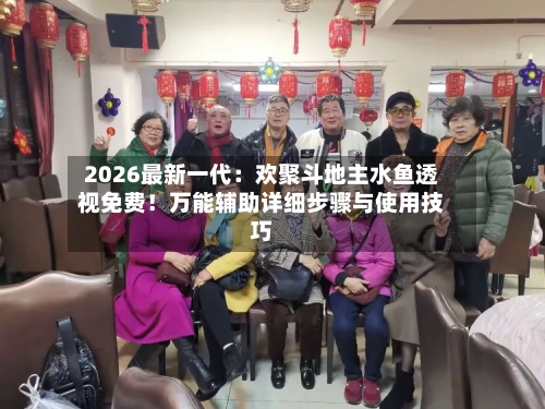 2026最新一代:欢聚斗地主水鱼透视免费!万能辅助详细步骤与使用技巧-第2张图片