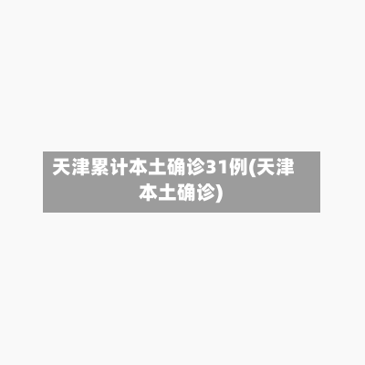 天津累计本土确诊31例(天津 本土确诊)-第3张图片