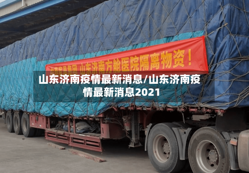 山东济南疫情最新消息/山东济南疫情最新消息2021-第1张图片