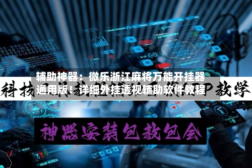 辅助神器:微乐浙江麻将万能开挂器通用版!详细外挂透视辅助软件教程-第2张图片