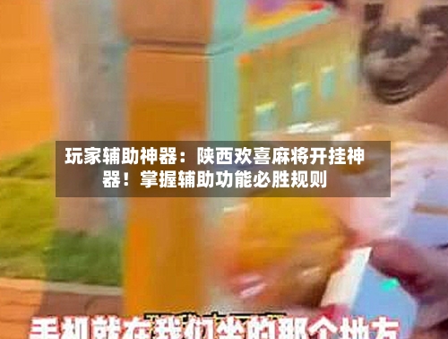 玩家辅助神器:陕西欢喜麻将开挂神器!掌握辅助功能必胜规则-第2张图片