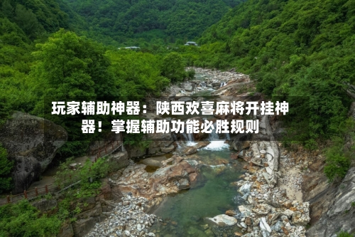 玩家辅助神器:陕西欢喜麻将开挂神器!掌握辅助功能必胜规则-第1张图片