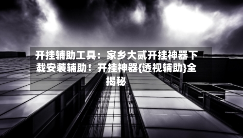 开挂辅助工具：家乡大贰开挂神器下载安装辅助！开挂神器{透视辅助}全揭秘-第2张图片