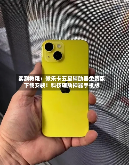 实测教程:微乐卡五星辅助器免费版下载安装!科技辅助神器手机版-第2张图片