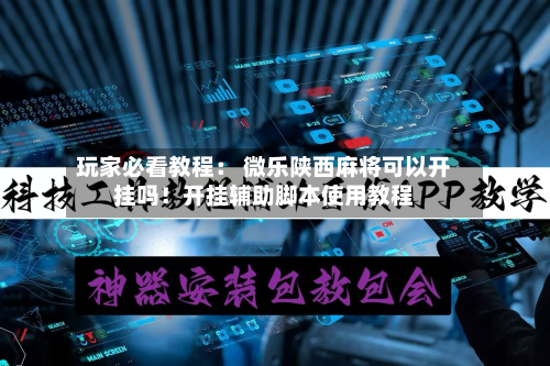 玩家必看教程: 微乐陕西麻将可以开挂吗!开挂辅助脚本使用教程-第2张图片