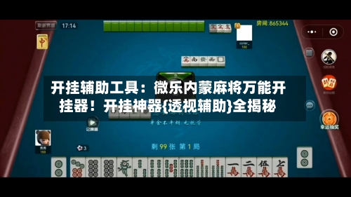 开挂辅助工具:微乐内蒙麻将万能开挂器!开挂神器{透视辅助}全揭秘-第2张图片