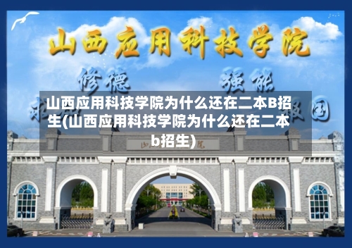 山西应用科技学院为什么还在二本B招生(山西应用科技学院为什么还在二本b招生)-第1张图片