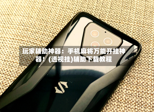玩家辅助神器:手机麻将万能开挂神器!(透视挂)辅助下载教程-第1张图片