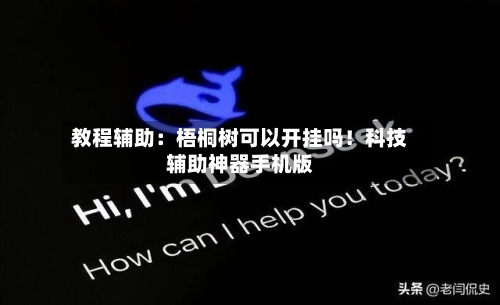 教程辅助：梧桐树可以开挂吗！科技辅助神器手机版-第2张图片