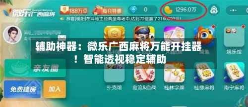 辅助神器:微乐广西麻将万能开挂器!智能透视稳定辅助-第1张图片
