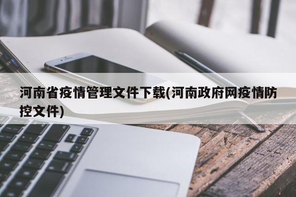 河南省疫情管理文件下载(河南政府网疫情防控文件)