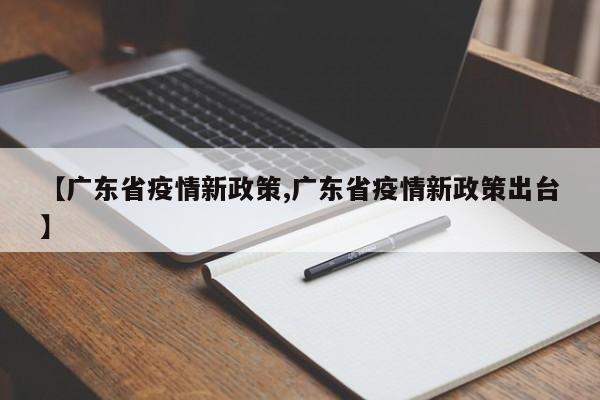 【广东省疫情新政策,广东省疫情新政策出台】