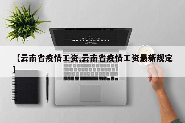 【云南省疫情工资,云南省疫情工资最新规定】