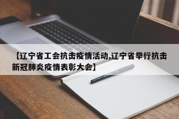 【辽宁省工会抗击疫情活动,辽宁省举行抗击新冠肺炎疫情表彰大会】