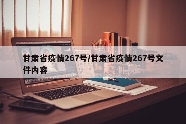 甘肃省疫情267号/甘肃省疫情267号文件内容