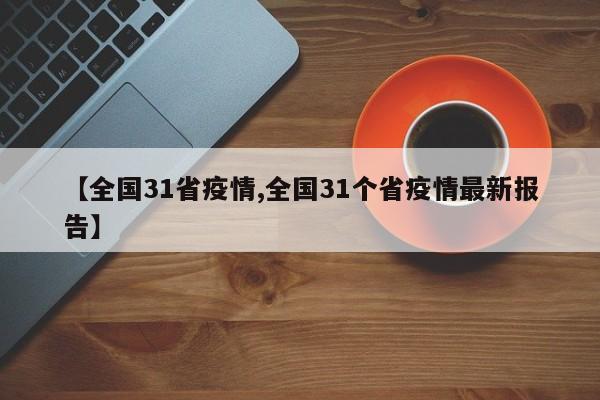 【全国31省疫情,全国31个省疫情最新报告】