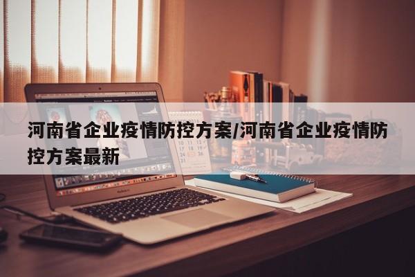 河南省企业疫情防控方案/河南省企业疫情防控方案最新