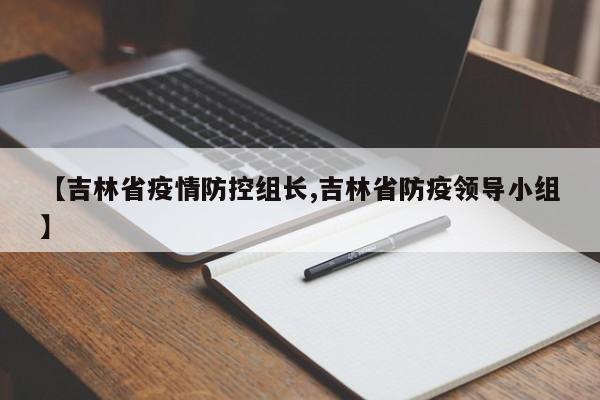 【吉林省疫情防控组长,吉林省防疫领导小组】