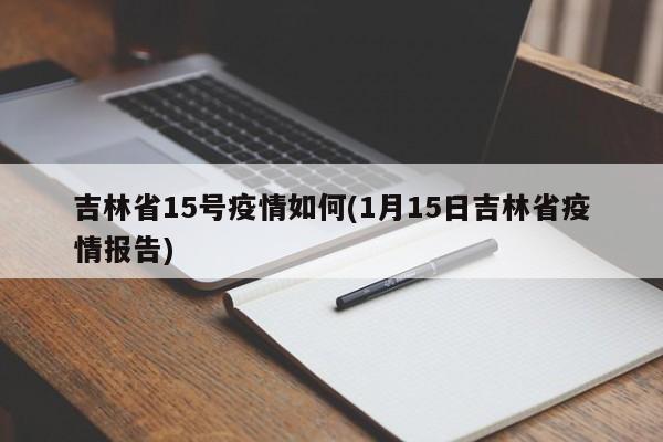吉林省15号疫情如何(1月15日吉林省疫情报告)