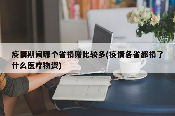 疫情期间哪个省捐赠比较多(疫情各省都捐了什么医疗物资)