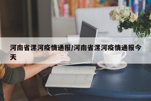 河南省漯河疫情通报/河南省漯河疫情通报今天