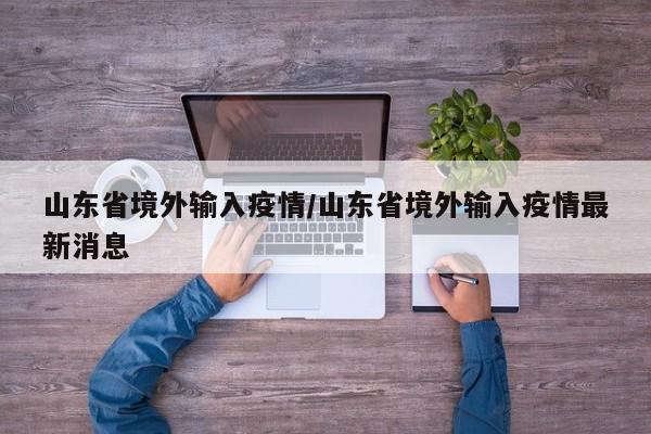 山东省境外输入疫情/山东省境外输入疫情最新消息