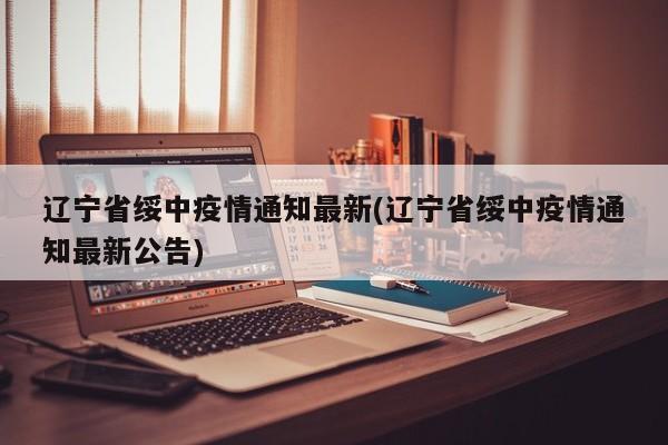 辽宁省绥中疫情通知最新(辽宁省绥中疫情通知最新公告)
