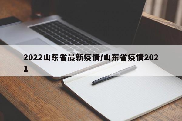 2022山东省最新疫情/山东省疫情2021