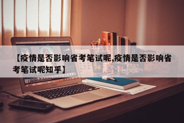 【疫情是否影响省考笔试呢,疫情是否影响省考笔试呢知乎】