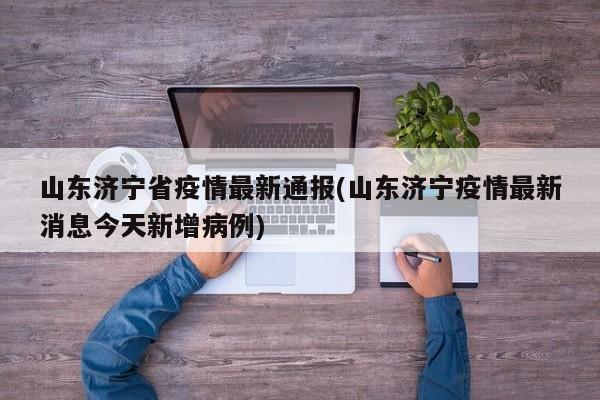 山东济宁省疫情最新通报(山东济宁疫情最新消息今天新增病例)