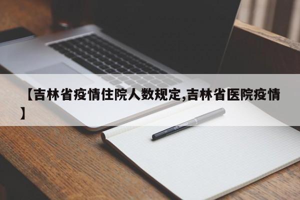 【吉林省疫情住院人数规定,吉林省医院疫情】