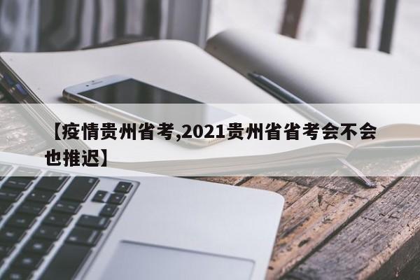 【疫情贵州省考,2021贵州省省考会不会也推迟】