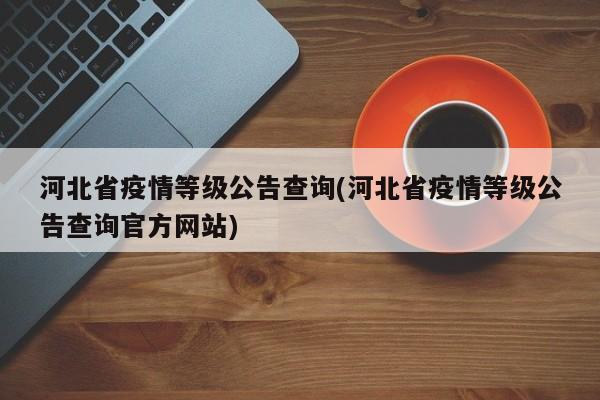 河北省疫情等级公告查询(河北省疫情等级公告查询官方网站)