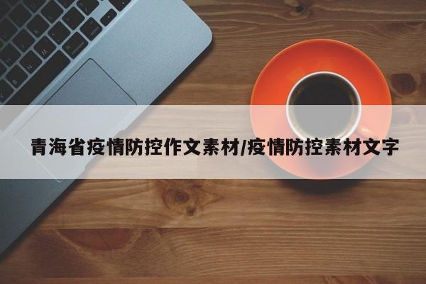 青海省疫情防控作文素材/疫情防控素材文字