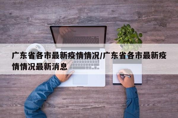 广东省各市最新疫情情况/广东省各市最新疫情情况最新消息