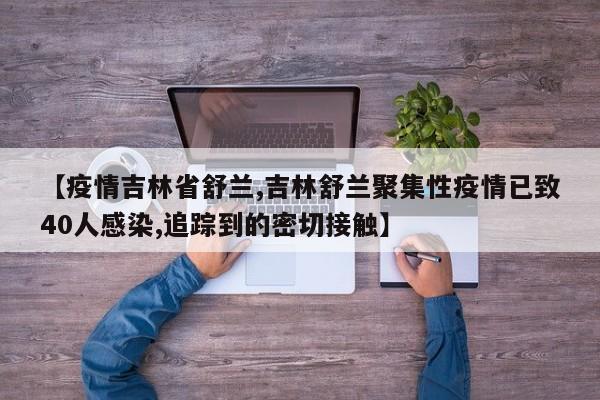 【疫情吉林省舒兰,吉林舒兰聚集性疫情已致40人感染,追踪到的密切接触】