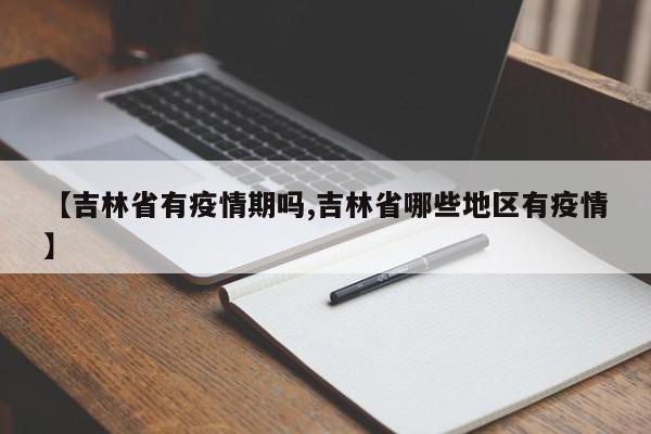 【吉林省有疫情期吗,吉林省哪些地区有疫情】