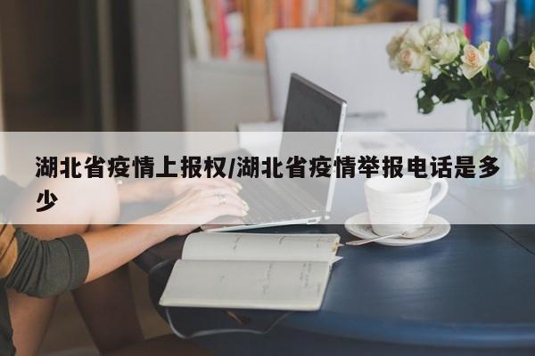 湖北省疫情上报权/湖北省疫情举报电话是多少