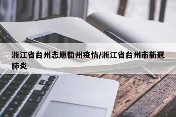 浙江省台州志愿衢州疫情/浙江省台州市新冠肺炎