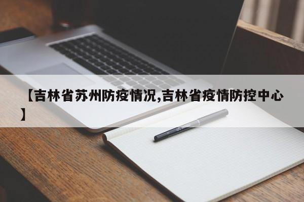 【吉林省苏州防疫情况,吉林省疫情防控中心】