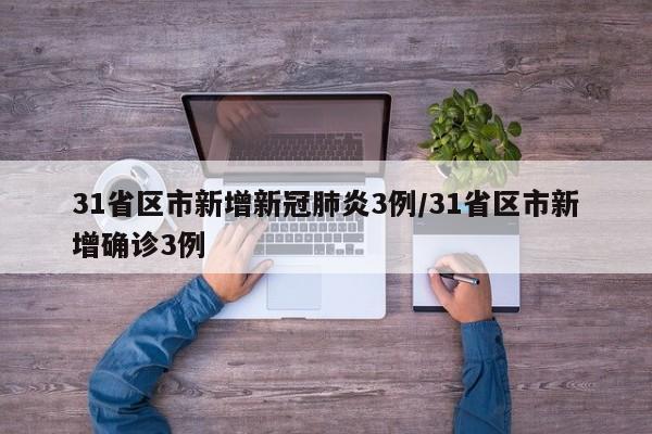 31省区市新增新冠肺炎3例/31省区市新增确诊3例
