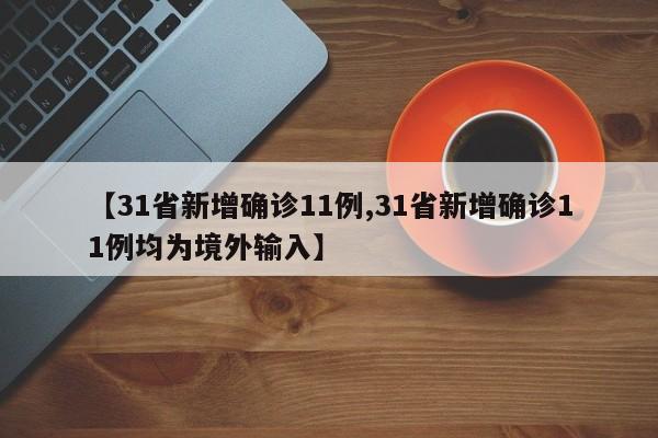 【31省新增确诊11例,31省新增确诊11例均为境外输入】