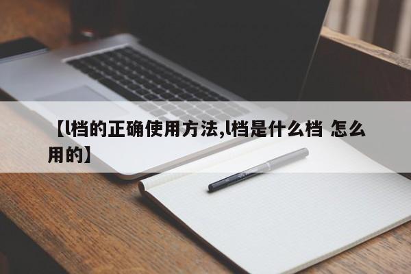 【l档的正确使用方法,l档是什么档 怎么用的】